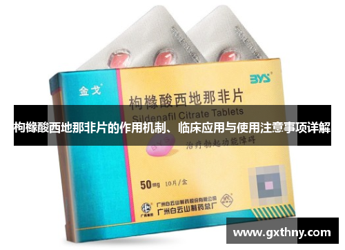 枸橼酸西地那非片的作用机制、临床应用与使用注意事项详解