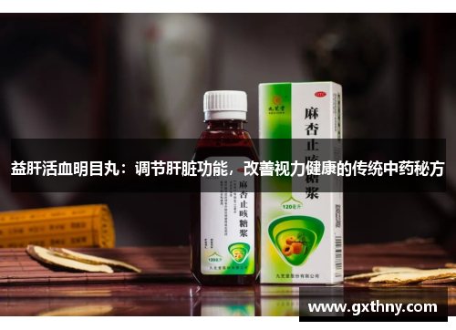 益肝活血明目丸：调节肝脏功能，改善视力健康的传统中药秘方
