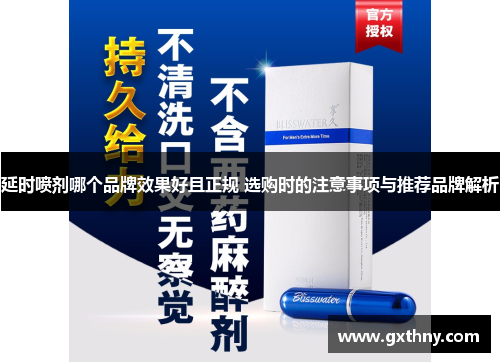 延时喷剂哪个品牌效果好且正规 选购时的注意事项与推荐品牌解析 延时喷剂哪个品牌效果好且正规 选购时的注意事项与推荐品牌解析