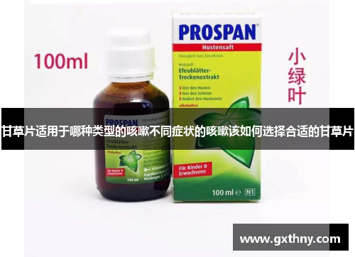 甘草片适用于哪种类型的咳嗽不同症状的咳嗽该如何选择合适的甘草片
