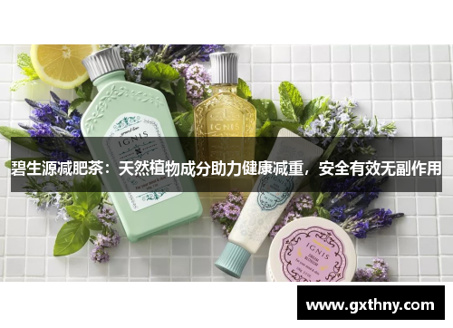 碧生源减肥茶：天然植物成分助力健康减重，安全有效无副作用