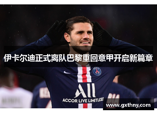 伊卡尔迪正式离队巴黎重回意甲开启新篇章